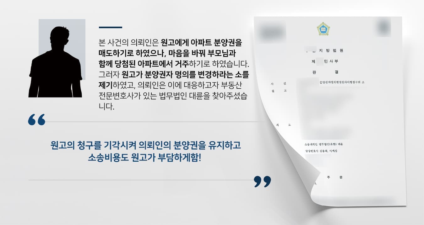 본 사건의 의뢰인은 원고에게 아파트 분양권을 매도하기로 하였으나, 마음을 바꿔 부모님과 함께 당첨된 아파트에서 거주하기로 하였습니다. 그러자 원고가 분양권자 명의를 변경하라는 소를 제기하였고, 의뢰인은 이에 대응하고자 부동산 전문변호사가 있는 법무법인 대륜을 찾아주셨습니다.   