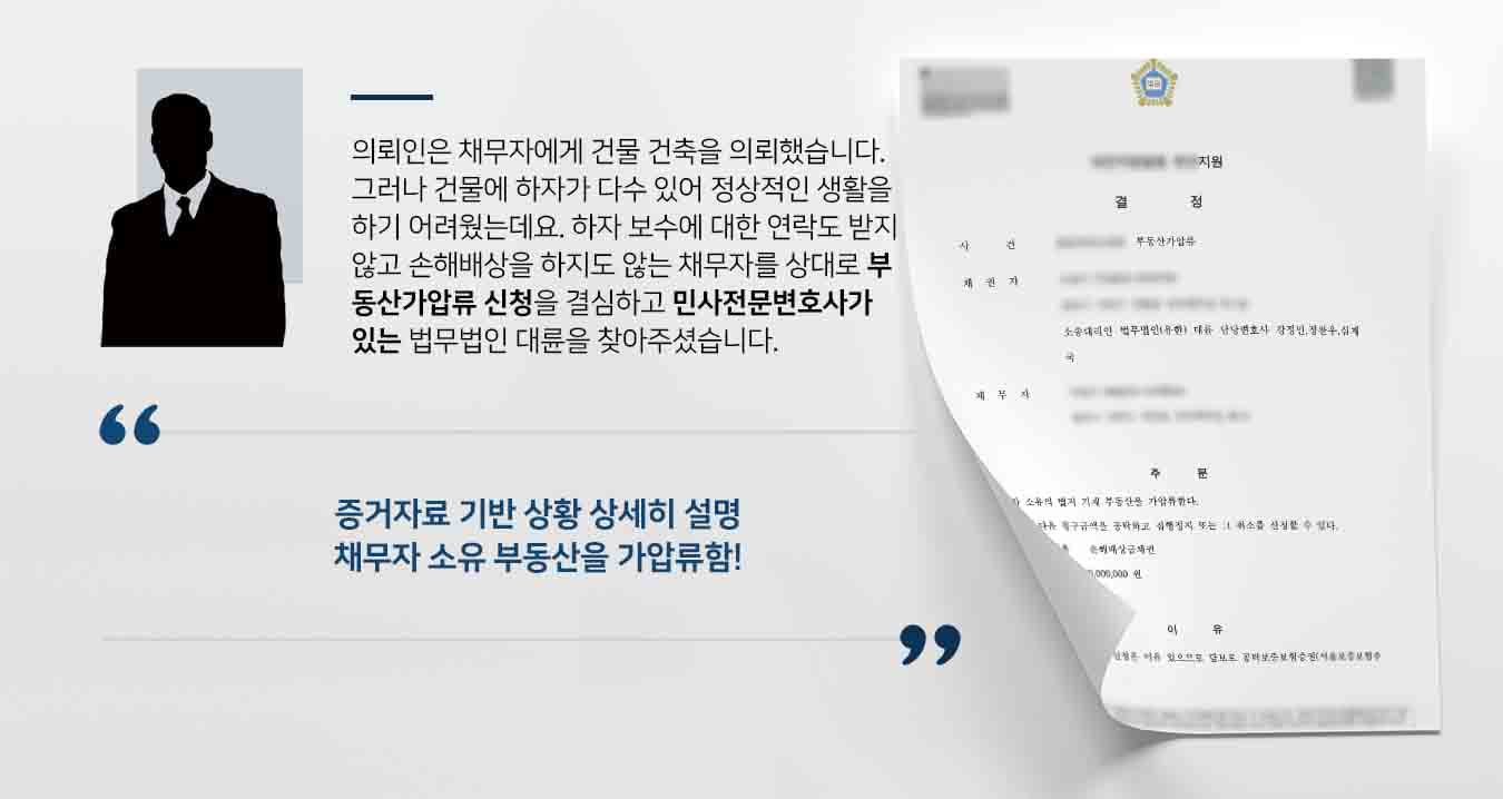 의뢰인은 채무자에게 건물 건축을 의뢰했습니다. 그러나 건물에 하자가 다수 있어 정상적인 생활을 하기 어려웠는데요. 하자 보수에 대한 연락도 받지 않고 손해배상을 하지도 않는 채무자를 상대로 부동산가압류 신청을 결심하고 민사전문변호사가 있는 법무법인 대륜을 찾아주셨습니다.