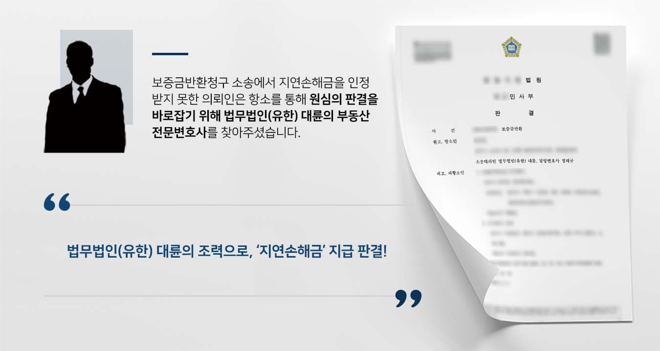 ## 보증금반환청구 항소 제기 원고는 피고들이 공동명의로 소유한 건물의 임대차계약을 체결한 뒤 2년 간 사용하였습니다.   해당 계약이 기간만료로 종료되자 원고는 피고들에게 임대차보증금반환청구을 요청했습니다.  피고들은 보증금반환을 지체했고, 이에 의뢰인은 보증금반환청구 소송을 제기하여 승소했습니다.  그러나 법원에서는 건물을 인도하지 않았다는 이유로 지연손해금을 인정하지 않았고, 의뢰인은 항소로 원심의 판결을 바로잡고자 법무법인 대륜의 부동산센터를 방문해주셨습니다.  ## 지연손해금 인정받기 위한 보증금반환청구  법무법인(유한) 대륜은 의뢰인과의 면밀한 법률상담을 통해 3인 이상의 부동산전문변호사팀을 구성하였습니다.   보증금반환청구 등 사건처리 경험이 풍부한 부동산전문변호사팀은 다음과 같이 의뢰인이 바라는 대로 조력하였습니다.    ■ 계약종료 후 건물인도를 하지 않다는 피고들의 주장은 사실이 아님을 주장 ■ 원심 진행 중에 건물인도가 확인되었으므로 지연손해금을 인정해야 함을 주장 ■ 동업의 경우 공동명의자 중 1인이 계약을 체결하는 경우가 일반적임을 주장  ## 보증금반환청구 및 지연손해금 인용, 항소심 승소  재판부는 법무법인(유한) 대륜의 주장을 받아들여 "원고의 청구는 이유 있어 인용하고, 피고들은 원고에게 보증금 및 지연손해금을 지급하라"고 판결을 내렸습니다.  만약 보증금반환청구 등 위 사례와 비슷한 상황으로 곤란을 겪고 계신다면 언제든 법무법인 대륜으로 의뢰해 주시길 바랍니다.  법무법인 대륜은 법률전문가 3인 이상으로 전담팀을 구성해 전문성을 극대화하며, 해결사례를 토대로 구축한 대륜만의 소송시스템으로 의뢰하신 사건을 성공으로 이끌어 오고 있습니다. 본 소송과 관련하여 법률조력이 필요하시다면 법무법인 대륜과 함께 준비하시길 바랍니다.