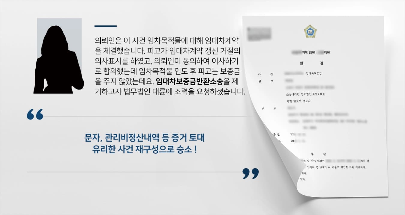 의뢰인은 이 사건 임차목적물에 대하여 임대차계약을 체결하였습니다. 피고가 임대차계약 갱신 거절의 의사표시를 하였고, 의뢰인이 동의하여 이사하기로 합의하였는데 임차목적물 인도 후 피고는 보증금을 반환하지 않았는데요. 임대차보증금반환소송을 통해 돈을 받기 위해 법무법인 대륜에 조력을 요청하셨습니다.