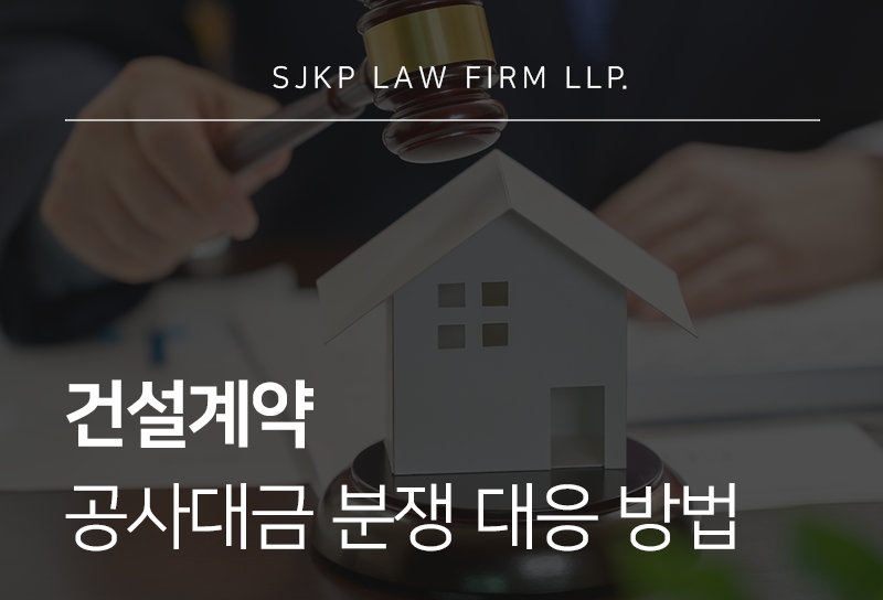 건설계약 체결 시 주의사항 및 공사대금 분쟁 관련 대응 방안 정리